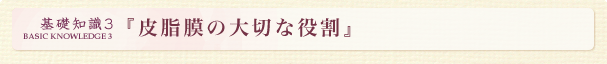 基礎知識3 『皮脂膜の大切な役割』