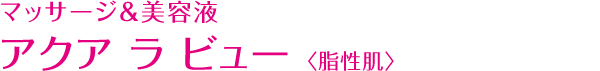 マッサージ&美容液 アクア ラ ビュー 〈脂性肌〉