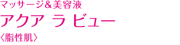 マッサージ＆美容液　アクア ラ ビュー 〈脂性肌〉