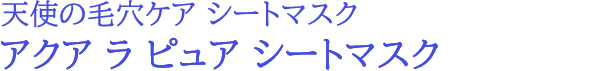 アクア ラ ピュア シートマスク(天使の毛穴ケア革命)