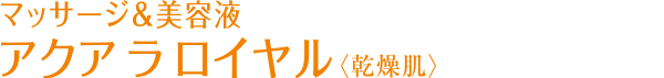 マッサージ&美容液 アクア ラ ロイヤル 〈乾燥肌〉