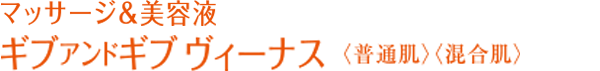 マッサージ&美容液 ギブアンドギブ ヴィーナス 〈普通肌〉〈混合肌〉